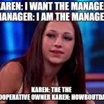 Howbow dah | KAREN: I WANT THE MANAGER
MANAGER: I AM THE MANAGER; KAREN: THE THE 
COOPERATIVE OWNER KAREN: HOWBOUTDAH | image tagged in howbow dah | made w/ Imgflip meme maker