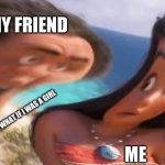 help me | MY FRIEND; DUDE WHAT IF I WAS A GIRL; ME | image tagged in distorted maui | made w/ Imgflip meme maker