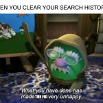 What you have done has made God very unhappy | WHEN YOU CLEAR YOUR SEARCH HISTORY:; THE FBI | image tagged in what you have done has made god very unhappy | made w/ Imgflip meme maker