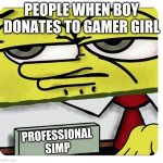 Spongebob empty professional name tag | PEOPLE WHEN BOY DONATES TO GAMER GIRL; PROFESSIONAL SIMP | image tagged in spongebob empty professional name tag | made w/ Imgflip meme maker