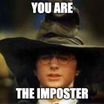 Harry Potter sorting hat | YOU ARE; THE IMPOSTER | image tagged in harry potter sorting hat | made w/ Imgflip meme maker
