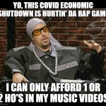 Rapper Singer Hiphop | YO, THIS COVID ECONOMIC SHUTDOWN IS HURTIN' DA RAP GAME; I CAN ONLY AFFORD 1 OR 2 HO'S IN MY MUSIC VIDEOS | image tagged in rapper singer hiphop | made w/ Imgflip meme maker