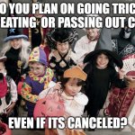 trick or treat | DO YOU PLAN ON GOING TRICK OR TREATING  OR PASSING OUT CANDY; EVEN IF ITS CANCELED? | image tagged in trick or treat | made w/ Imgflip meme maker