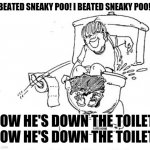 I beated sneaky poo | I BEATED SNEAKY POO! I BEATED SNEAKY POO! NOW HE'S DOWN THE TOILET! NOW HE'S DOWN THE TOILET! | image tagged in i beated sneaky poo,memes,funny memes | made w/ Imgflip meme maker