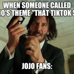 John wick reloading | WHEN SOMEONE CALLED GIORNO'S THEME "THAT TIKTOK SONG"; JOJO FANS: | image tagged in john wick reloading | made w/ Imgflip meme maker