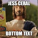 JESS CERAL; BOTTOM TEXT | image tagged in funny | made w/ Imgflip meme maker