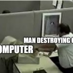 man destroys computer Meme Generator - Imgflip