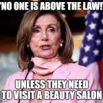 pelosi at salon | "NO ONE IS ABOVE THE LAW!"; UNLESS THEY NEED TO VISIT A BEAUTY SALON | image tagged in pelosi | made w/ Imgflip meme maker