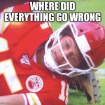 Patrick Mahomes on Ground | WHERE DID EVERYTHING GO WRONG | image tagged in patrick mahomes on ground | made w/ Imgflip meme maker
