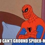 Spiderman Mad | YOU CAN'T GROUND SPIDER-MAN | image tagged in spiderman mad | made w/ Imgflip meme maker