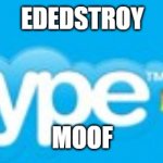 Corrupted Skype | EDEDSTROY; MOOF | image tagged in corrupted skype | made w/ Imgflip meme maker