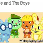 Me And The Boys (HTF) | Me and The Boys; While playing Roblox | image tagged in me and the boys htf,memes,me and the boys,happy handy htf,roblox,happy tree friends | made w/ Imgflip meme maker