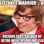 Resistance | RESISTANCE WARRIOR ... OR ... VICIOUS FOOT-SOLDIER OF THE ULTRA-WEALTHY RULING CLASS? | image tagged in austin powers | made w/ Imgflip meme maker