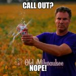 No to call out | CALL OUT? NOPE! | image tagged in will ferrell beer,call out,work,on call | made w/ Imgflip meme maker