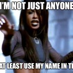 Say my Name | I’M NOT JUST ANYONE; CAN YOU AT LEAST USE MY NAME IN THE SONG? | image tagged in are you that somebody | made w/ Imgflip meme maker