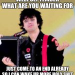 No im not gonna regret saying this at all - I'm sick and tired of waiting for September to end can it just end already?!?!?!??? | WELL SEPTEMBER WHAT ARE YOU WAITING FOR; JUST COME TO AN END ALREADY SO I CAN WAKE UP MORE HOLY SHIT | image tagged in puzzled billie joe armstrong,september,memes,impatience,impatient | made w/ Imgflip meme maker