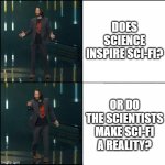 scifi | DOES SCIENCE INSPIRE SCI-FI? OR DO THE SCIENTISTS MAKE SCI-FI A REALITY? | image tagged in keanu reeves format | made w/ Imgflip meme maker