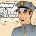 All Animals Are Equal. But pigs are more equal than others. | ALL ANIMALS ARE EQUAL. BUT PIGS ARE MORE EQUAL THAN OTHERS. | image tagged in scumbag police officers | made w/ Imgflip meme maker