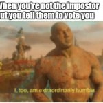 I too am extraordinarily humble | When you're not the impostor but you tell them to vote you | image tagged in i too am extraordinarily humble | made w/ Imgflip meme maker