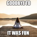 Another great has passed | GOODBYE TD; IT WAS FUN | image tagged in timiddeer,goodbye imgflip | made w/ Imgflip meme maker