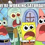 Working Saturday Surprise | WE'RE WORKING SATURDAY? | image tagged in wow shocking it is when | made w/ Imgflip meme maker