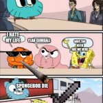 Meetings are important | HELLO WELCOME TO THIS MEETING; I HATE MY LIFE; YEAH GUMBALL; WHY THE NECK ARE WE HERE; SPONGEBOB DIE; NO U | image tagged in gumball meeting suggestion | made w/ Imgflip meme maker