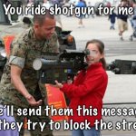 Little girl with rocket launcher | You ride shotgun for me; We’ll send them this message 
if they try to block the street | image tagged in little girl with rocket launcher | made w/ Imgflip meme maker