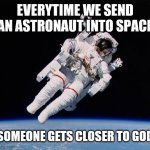 The Bright Side | EVERYTIME WE SEND AN ASTRONAUT INTO SPACE; SOMEONE GETS CLOSER TO GOD | image tagged in astronaut | made w/ Imgflip meme maker