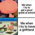 Study VS Love | Me when I try to get a good grade at school; Me when I try to have a girlfriend | image tagged in patrick brain meme | made w/ Imgflip meme maker