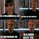 is 4 a lot? | IS 4 FOLLOWERS A LOT; DEPENDS ON THE CONTEXT; IN A DARK ALLEY, YES; ON INSTAGRAM, NO | image tagged in is 4 a lot | made w/ Imgflip meme maker
