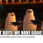 We did it | WE DID IT BOYS, WE HAVE 6000 POINTS! | image tagged in penguins of madagascar,nice | made w/ Imgflip meme maker