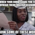 Good Burger | WHEN YOUR BUDDY ASKS YOU TO PROOFREAD THEIR ENGLISH ASSIGNMENT | image tagged in good burger,english,nickelodeon,school,reading,memes | made w/ Imgflip meme maker