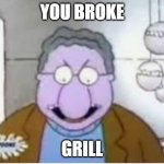 you broke my grill | YOU BROKE; GRILL | image tagged in you broke my grill | made w/ Imgflip meme maker