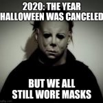 Halloween's Canceled | 2020: THE YEAR HALLOWEEN WAS CANCELED; BUT WE ALL STILL WORE MASKS | image tagged in michael myers,2020 | made w/ Imgflip meme maker
