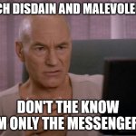 OH MY GOD PICARD | SUCH DISDAIN AND MALEVOLENCE; DON'T THE KNOW I'M ONLY THE MESSENGER? | image tagged in oh my god picard | made w/ Imgflip meme maker