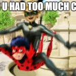 Cat noir jumping on ladybug | WHEN U HAD TOO MUCH CANDY: | image tagged in cat noir jumping on ladybug | made w/ Imgflip meme maker
