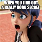 Miraculous Marinette Scared | WHEN YOU FIND OUT A REALLY GOOD SECRET | image tagged in miraculous marinette scared | made w/ Imgflip meme maker