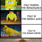 Italy devolution | ITALY TODAY; ITALY IN WW2; ITALY DURING THE RENAISSANCE; ITALY IN THE MIDDLE AGES; ITALY IN THE ROMAN EMPIRE | image tagged in spongebob strength,italy evolution | made w/ Imgflip meme maker