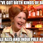Both Kinds | WE'VE GOT BOTH KINDS OF BEER; PALE ALES AND INDIA PALE ALES | image tagged in both kinds,beer | made w/ Imgflip meme maker