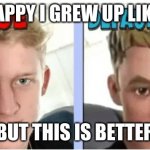 Tfue | I AM HAPPY I GREW UP LIKE THIS; BUT THIS IS BETTER | image tagged in tfue | made w/ Imgflip meme maker