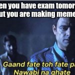 Gaand fate to fate par nawaabi na ghate | When you have exam tomorrow but you are making memes | image tagged in gaand fate to fate par nawaabi na ghate | made w/ Imgflip meme maker