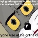 xD | me: playing video games while online class.
also me: realises that the sound is still on. everyone else at the online class: | image tagged in tom and jerry meme | made w/ Imgflip meme maker