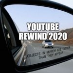 Buckle up! | YOUTUBE REWIND 2020 | image tagged in objects in mirror are closer than they appear,memes,funny,youtube rewind,youtube | made w/ Imgflip meme maker