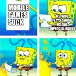 Come at me PC gamers | ME, WHO PLAYS AMONG US AND SUPERCELL GAMES; MOBILE   
GAMES
SUCK | image tagged in spongebob burn note | made w/ Imgflip meme maker