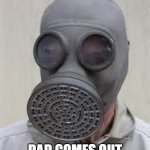 memes i wacth when im the imposter | ME WHEN MY; DAD COMES OUT OF THE BATHROOM | image tagged in gas mask | made w/ Imgflip meme maker