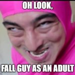 Fall guy adult | OH LOOK, FALL GUY AS AN ADULT | image tagged in filthy frank | made w/ Imgflip meme maker