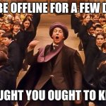 e | I'LL BE OFFLINE FOR A FEW DAYS; THOUGHT YOU OUGHT TO KNOW | image tagged in professor quirrell troll | made w/ Imgflip meme maker