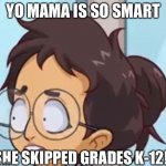 Yo mama so smart | YO MAMA IS SO SMART; SHE SKIPPED GRADES K-12! | image tagged in yo mama so smart | made w/ Imgflip meme maker