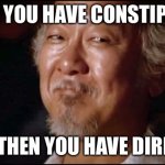 Mr Miagi smiling | WHEN YOU HAVE CONSTIPATION; AND THEN YOU HAVE DIRRHEA | image tagged in mr miagi smiling | made w/ Imgflip meme maker