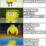 Spongebob strong | MCU Thanos without the Infinity Gauntlet; MCU THANOS WITH THE INFINITY GAUNTLET; 616-Thanos with the Infinity Gauntlet; 616-Thanos without the Infinity Gauntlet | image tagged in spongebob strong | made w/ Imgflip meme maker